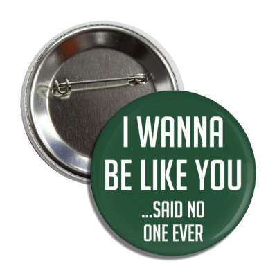 i wanna be like you said no one ever button