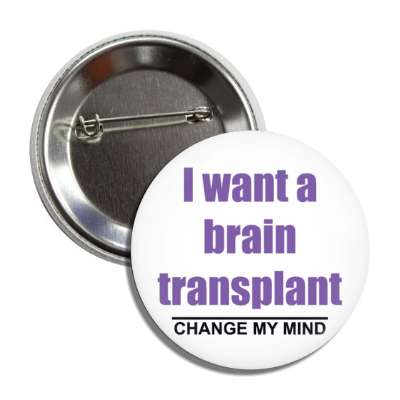 i want a brain transplant change my mind button