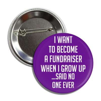 i want to become a fundraiser when i grow up said no one ever button