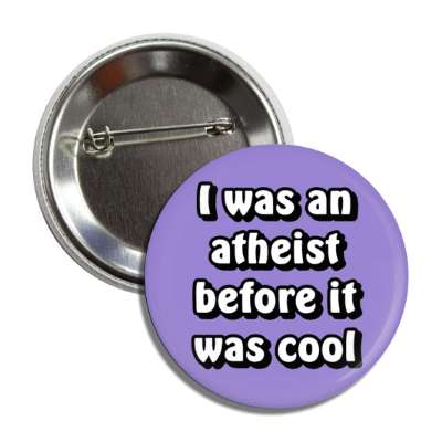i was an atheist before it was cool button