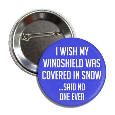 i wish my windshield was covered in snow said no one ever button