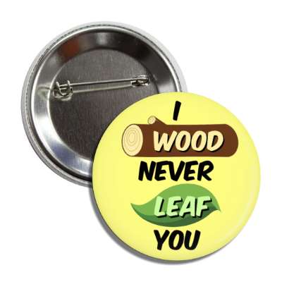 i wood never leaf you would leave pun button