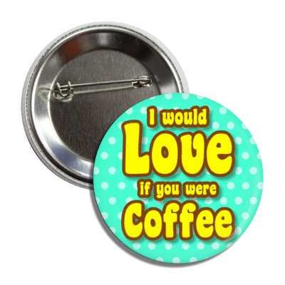 i would love if you were coffee novelty nonsense button