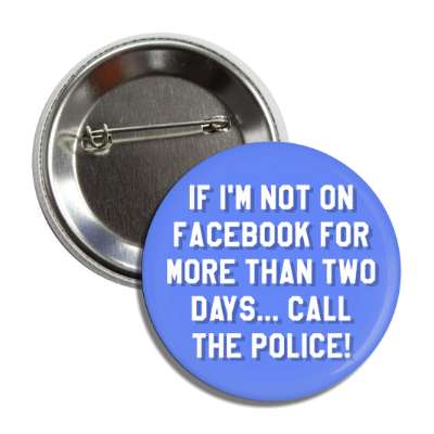 if im not on facebook for more than two days call the police safety message button