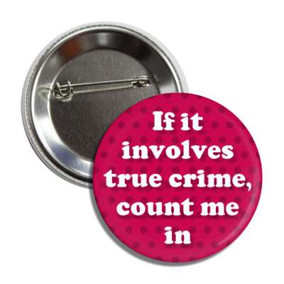 if it involves true crime count me in button