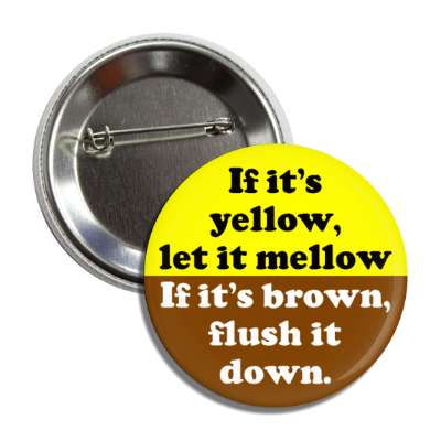 if it's yellow let it mellow if it's brown flush it down button