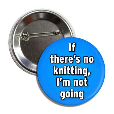 if theres no knitting im not going button