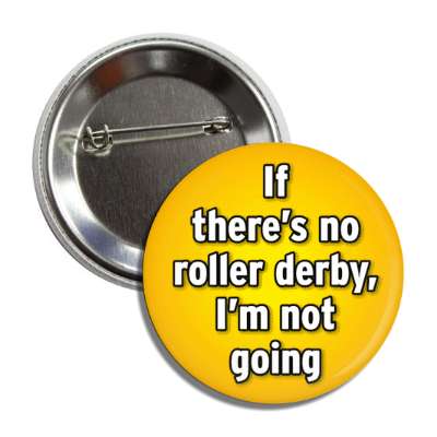 if theres no roller derby im not going button