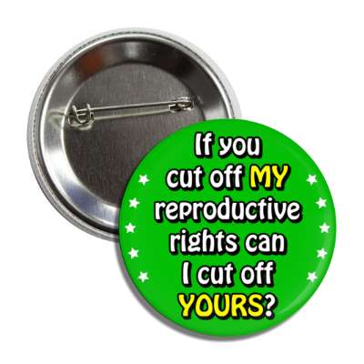 if you cut off my reproductive rights can i cut off yours equality button