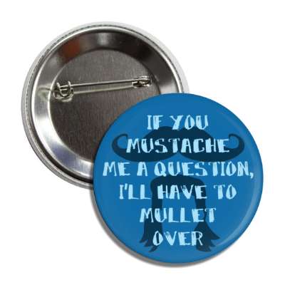 if you mustache me a question ill have to mullet over hair puns button