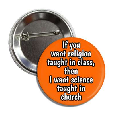 if you want religion taught in class then i want science taught in church button