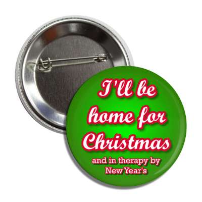 ill be home for christmas and in therapy by new years funny button