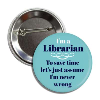 im a librarian to save time lets just assume im never wrong button