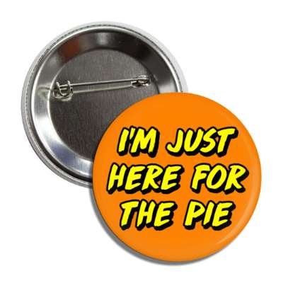 im just here for the pie funny honest button