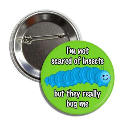 im not scared of insects but they really bug me button
