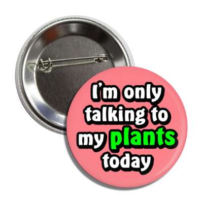 im only talking to my plants today button