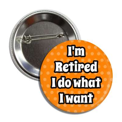 im retired i do what i want polka dots orange button