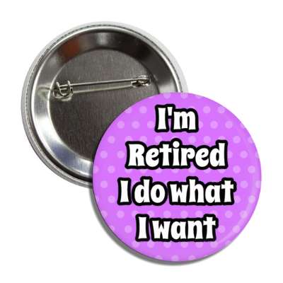 im retired i do what i want polka dots purple button