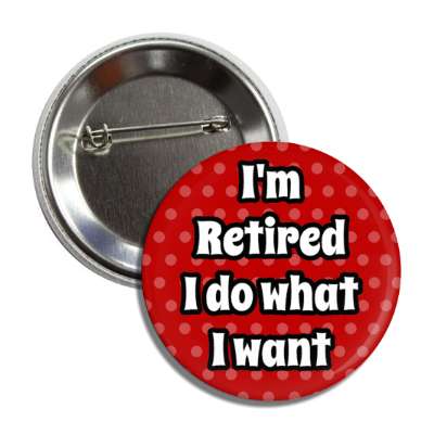 im retired i do what i want polka dots red button