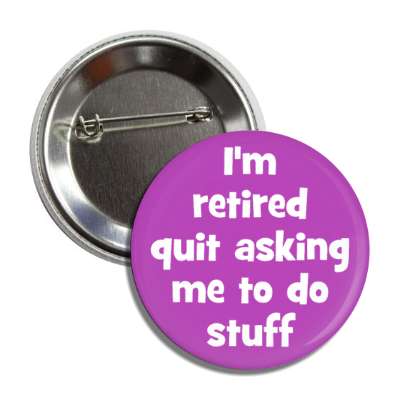 im retired quit asking me to do stuff purple button