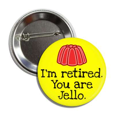 im retired you are jello pun funny button