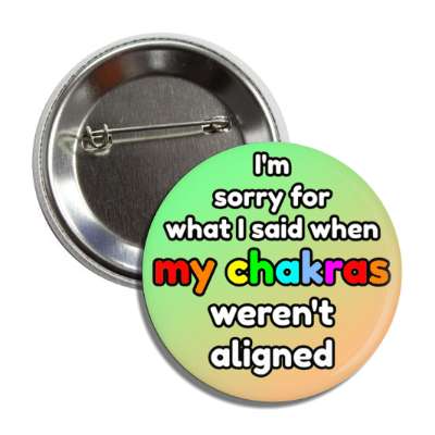 im sorry for what i said when my chakras werent aligned button