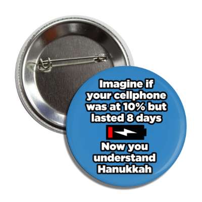 imagine if your cellphone was at ten percept but lasted eight days now you understand hanukkah button
