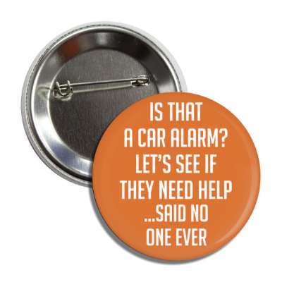 is that a car alarm lets see if they need help said no one ever button