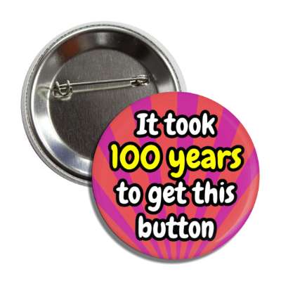 it took 100 years to get this button rays 100th birthday button