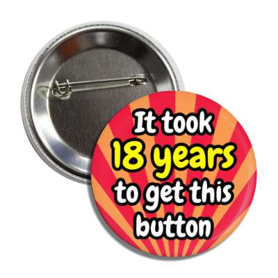 it took 18 years to get this button rays 18th birthday button