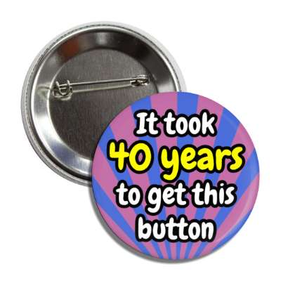 it took 40 years to get this button rays 40th birthday button