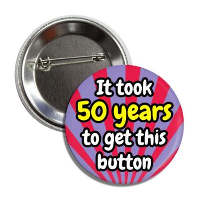 it took 50 years to get this button rays 50th birthday button
