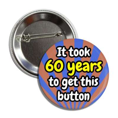 it took 60 years to get this button rays 60th birthday button