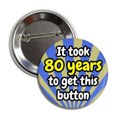 it took 80 years to get this button rays 80th birthday button