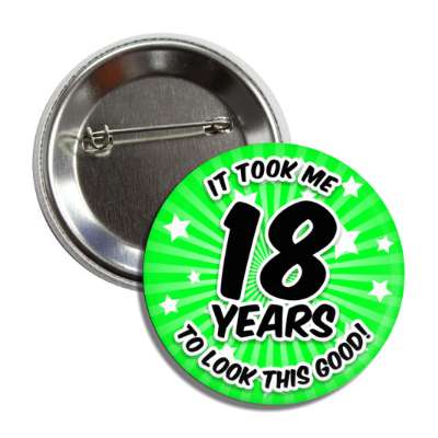 it took me 18 years to look this good 18th birthday green burst button