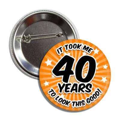 it took me 40 years to look this good 40th birthday orange burst button