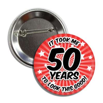 it took me 50 years to look this good 50th birthday red burst button