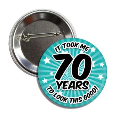 it took me 70 years to look this good 70th birthday teal burst button