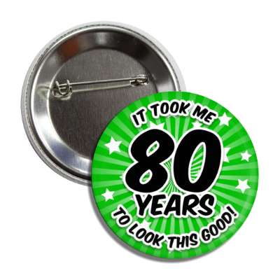 it took me 80 years to look this good 80th birthday green burst button