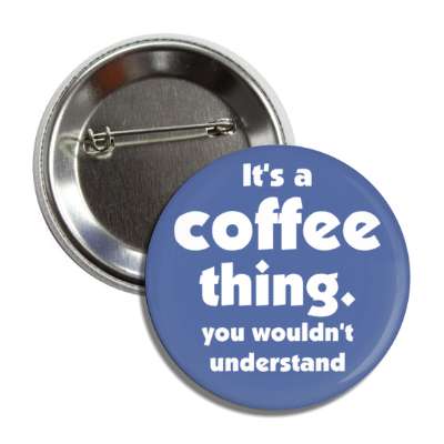 its a coffee thing you wouldnt understand blue button