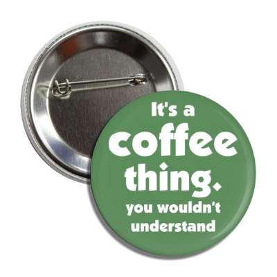 its a coffee thing you wouldnt understand green button