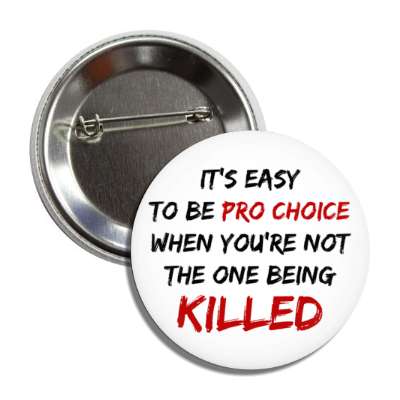its easy to be pro choice when youre not the one being killed button
