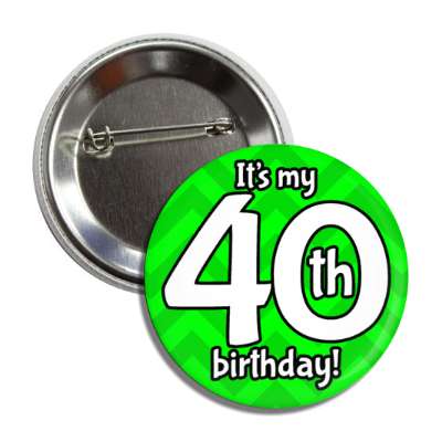 its my 40th birthday green chevron button