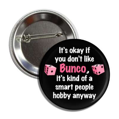 its okay if you dont like bunco its kind of a smart people hobby anyway button