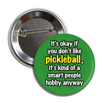 its okay if you dont like pickleball its kind of a smart people hobby anyway button
