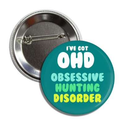 ive got ohd obsessive hunting disorder button