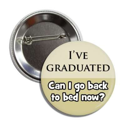 ive graduated can i go back to bed now button