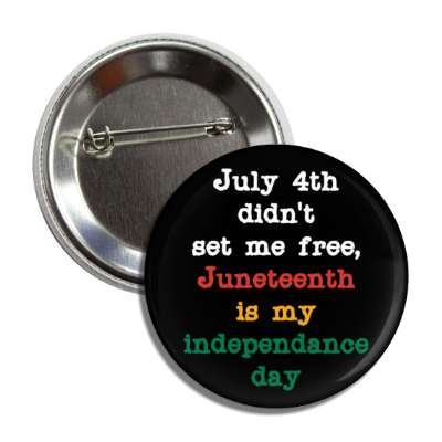 july 4th didnt set me free juneteenth is my independence day black button