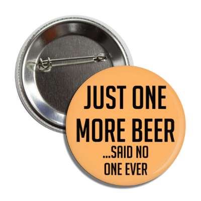 just one more beer said no one ever button