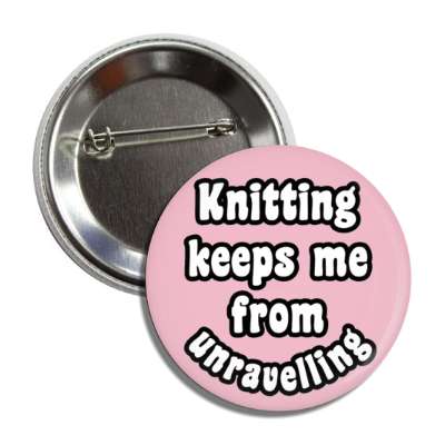 knitting keeps me from unravelling button